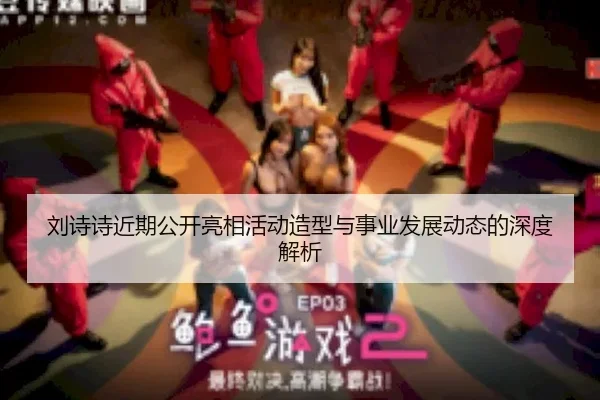 刘诗诗近期公开亮相活动造型与事业发展动态的深度解析